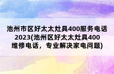 池州市区好太太灶具400服务电话2023(池州区好太太灶具400维修电话，专业解决家电问题)