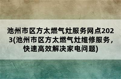 池州市区方太燃气灶服务网点2023(池州市区方太燃气灶维修服务，快速高效解决家电问题)