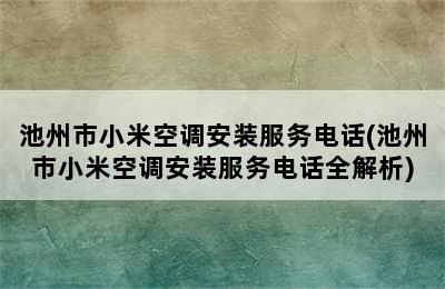 池州市小米空调安装服务电话(池州市小米空调安装服务电话全解析)