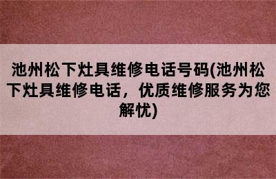 池州松下灶具维修电话号码(池州松下灶具维修电话，优质维修服务为您解忧)