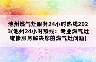 池州燃气灶服务24小时热线2023(池州24小时热线：专业燃气灶维修服务解决您的燃气灶问题)