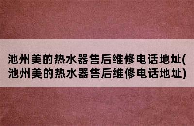 池州美的热水器售后维修电话地址(池州美的热水器售后维修电话地址)