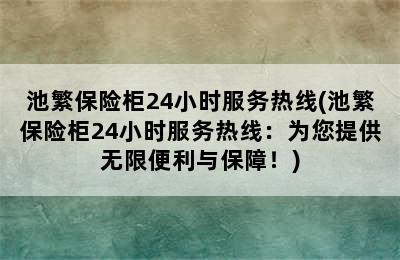 池繁保险柜24小时服务热线(池繁保险柜24小时服务热线：为您提供无限便利与保障！)