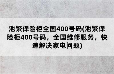 池繁保险柜全国400号码(池繁保险柜400号码，全国维修服务，快速解决家电问题)