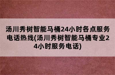 汤川秀树智能马桶24小时各点服务电话热线(汤川秀树智能马桶专业24小时服务电话)