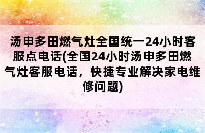 汤申多田燃气灶全国统一24小时客服点电话(全国24小时汤申多田燃气灶客服电话，快捷专业解决家电维修问题)