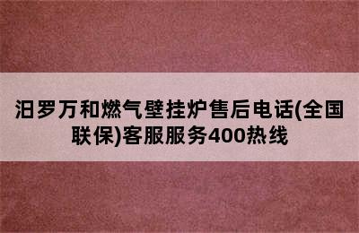 汨罗万和燃气壁挂炉售后电话(全国联保)客服服务400热线