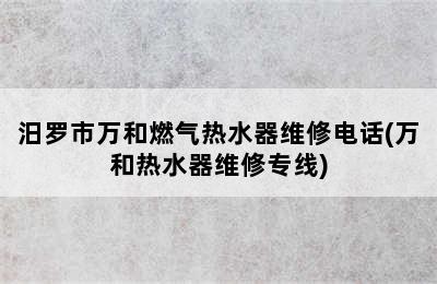 汨罗市万和燃气热水器维修电话(万和热水器维修专线)