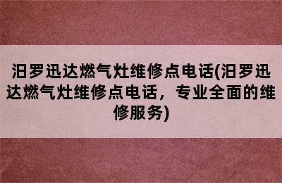 汨罗迅达燃气灶维修点电话(汨罗迅达燃气灶维修点电话，专业全面的维修服务)