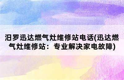 汨罗迅达燃气灶维修站电话(迅达燃气灶维修站：专业解决家电故障)