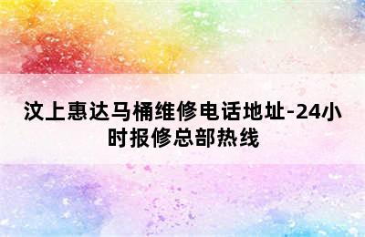 汶上惠达马桶维修电话地址-24小时报修总部热线