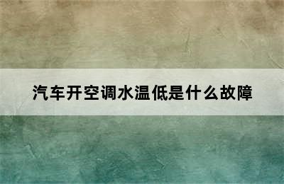 汽车开空调水温低是什么故障