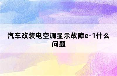 汽车改装电空调显示故障e-1什么问题