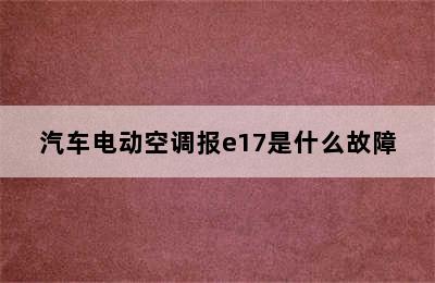 汽车电动空调报e17是什么故障