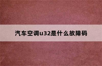 汽车空调u32是什么故障码