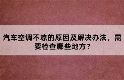 汽车空调不凉的原因及解决办法，需要检查哪些地方？