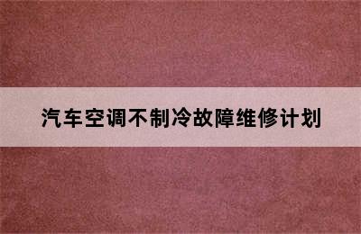 汽车空调不制冷故障维修计划