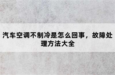 汽车空调不制冷是怎么回事，故障处理方法大全