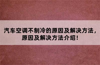 汽车空调不制冷的原因及解决方法，原因及解决方法介绍！