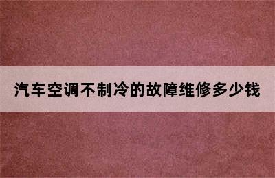 汽车空调不制冷的故障维修多少钱