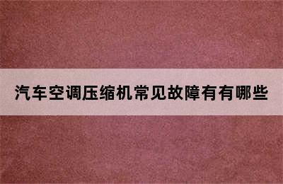 汽车空调压缩机常见故障有有哪些