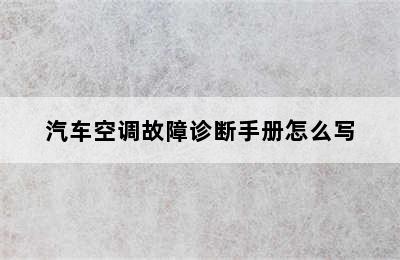 汽车空调故障诊断手册怎么写