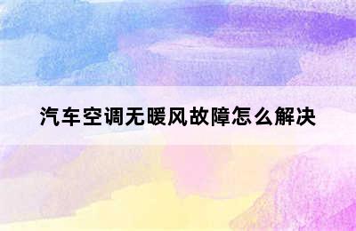 汽车空调无暖风故障怎么解决