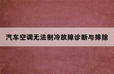 汽车空调无法制冷故障诊断与排除