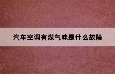 汽车空调有煤气味是什么故障