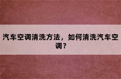 汽车空调清洗方法，如何清洗汽车空调？