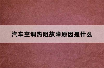 汽车空调热阻故障原因是什么