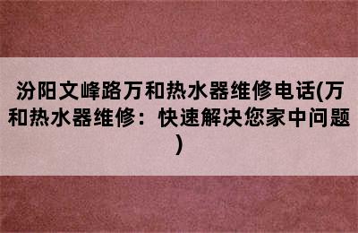 汾阳文峰路万和热水器维修电话(万和热水器维修：快速解决您家中问题)