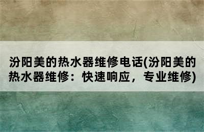 汾阳美的热水器维修电话(汾阳美的热水器维修：快速响应，专业维修)