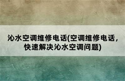 沁水空调维修电话(空调维修电话，快速解决沁水空调问题)