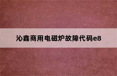 沁鑫商用电磁炉故障代码e8