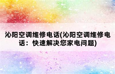 沁阳空调维修电话(沁阳空调维修电话：快速解决您家电问题)