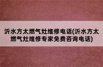 沂水方太燃气灶维修电话(沂水方太燃气灶维修专家免费咨询电话)