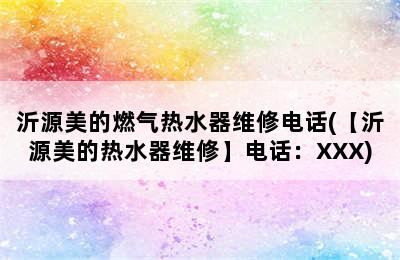 沂源美的燃气热水器维修电话(【沂源美的热水器维修】电话：XXX)