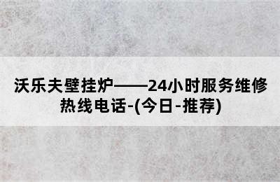 沃乐夫壁挂炉——24小时服务维修热线电话-(今日-推荐)