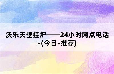 沃乐夫壁挂炉——24小时网点电话-(今日-推荐)