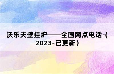 沃乐夫壁挂炉——全国网点电话-(2023-已更新）