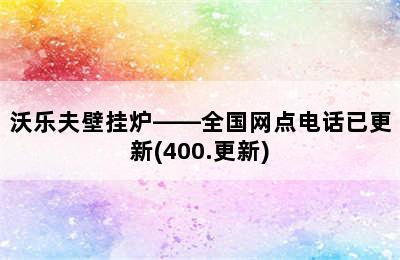 沃乐夫壁挂炉——全国网点电话已更新(400.更新)