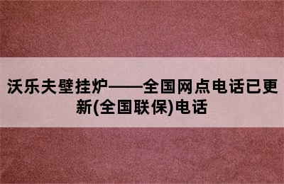 沃乐夫壁挂炉——全国网点电话已更新(全国联保)电话