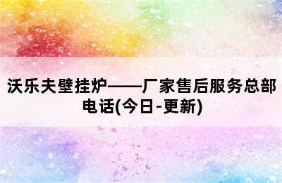 沃乐夫壁挂炉——厂家售后服务总部电话(今日-更新)