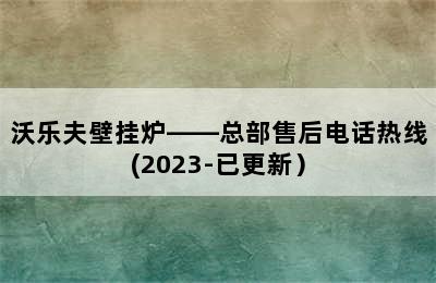 沃乐夫壁挂炉——总部售后电话热线(2023-已更新）