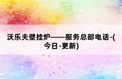 沃乐夫壁挂炉——服务总部电话-(今日-更新)