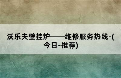 沃乐夫壁挂炉——维修服务热线-(今日-推荐)