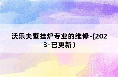 沃乐夫壁挂炉专业的维修-(2023-已更新）