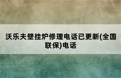 沃乐夫壁挂炉修理电话已更新(全国联保)电话