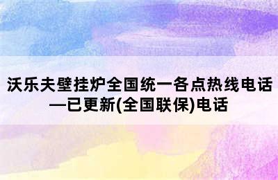 沃乐夫壁挂炉全国统一各点热线电话—已更新(全国联保)电话